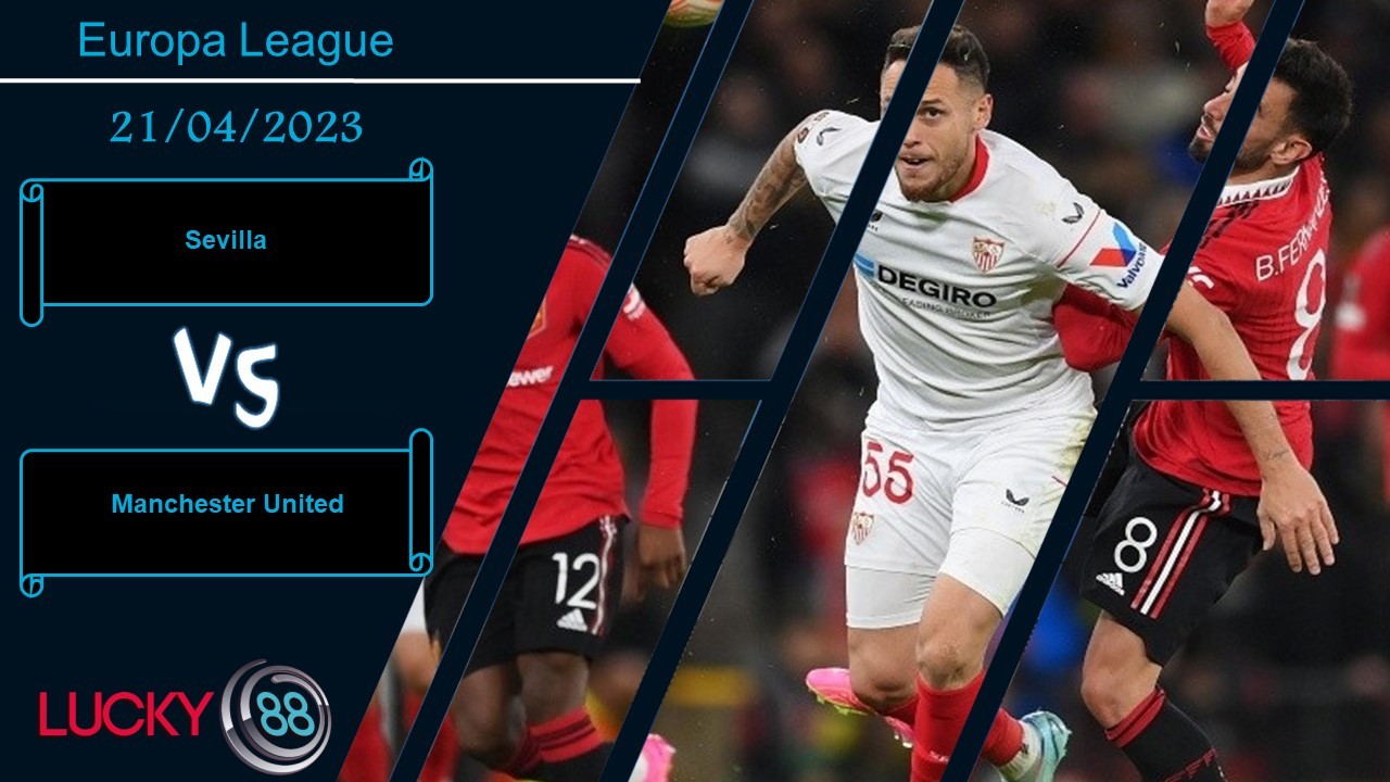 LUCKY88 Sevilla vs Manchester United , Nhận định bóng đá 21/04/2023, Điểm đến hiểm họa