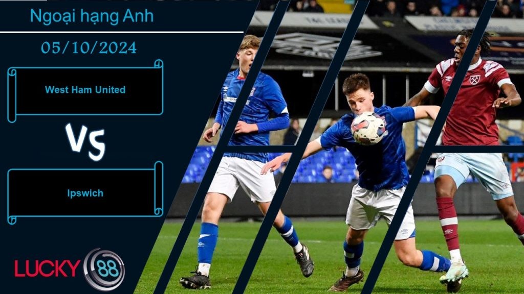 LUCKY88 West Ham United vs Ipswich, Nhận định bóng đá 05/10/2024, Dạy bảo tân binh