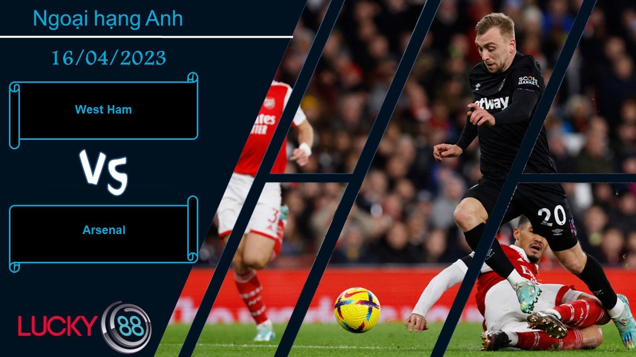 LUCKY88 West Ham vs Arsenal,  Nhận định bóng đá 16/04/2023,  Hung thần tìm đến