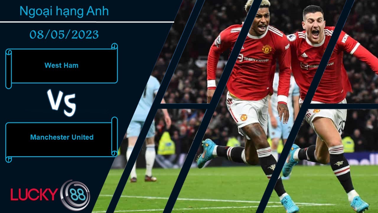 LUCKY88 West Ham vs Manchester United,  Nhận định bóng đá 08/05/2023, Cần lấy lại thể diện