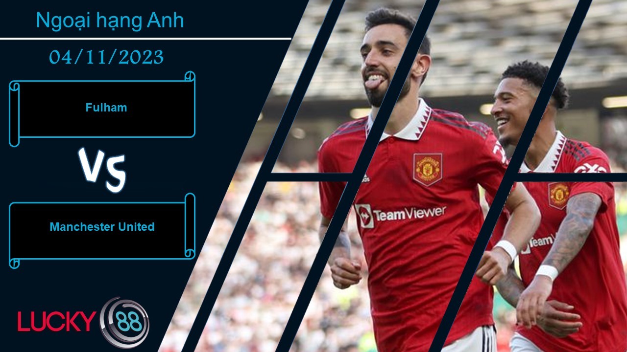 LUCKY88 Fulham vs Manchester United, Nhận định bóng đá 04/11/2023, Trạng thái bất ổn