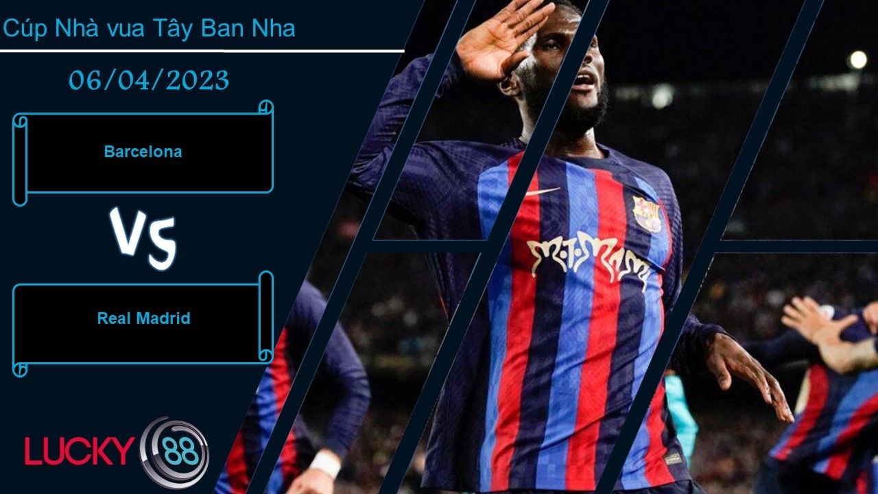 LUCKY88 Barcelona vs Real Madrid,  Nhận định bóng đá 06/04/2023,  Giữ sự cẩn trọng