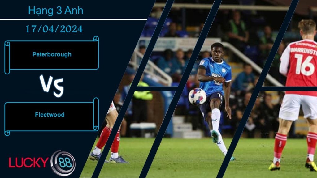 LUCKY88 Peterborough vs Fleetwood,  Nhận định bóng đá 17/04/2024, Một trời một vực