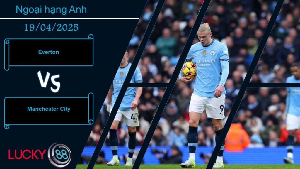 LUCKY88 Everton vs Manchester City, Nhận định bóng đá 19/04/2025, Khó khăn chờ đợi